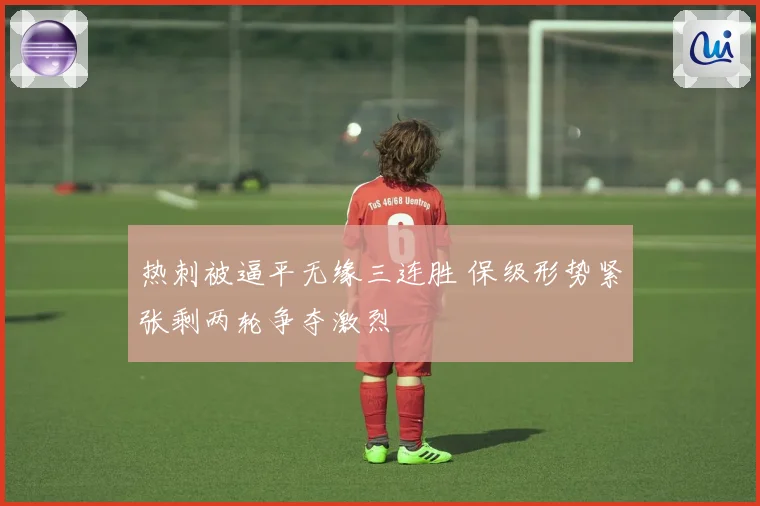 热刺被逼平无缘三连胜 保级形势紧张剩两轮争夺激烈