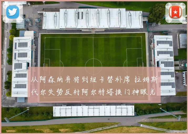 从阿森纳弃将到纽卡替补席 拉姆斯代尔失势反衬阿尔特塔换门神眼光狠准