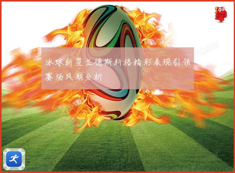冰球新星兰德斯科格精彩表现引领赛场风潮分析