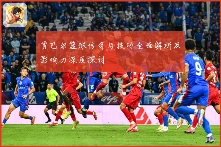 贾巴尔篮球传奇与技巧全面解析及影响力深度探讨
