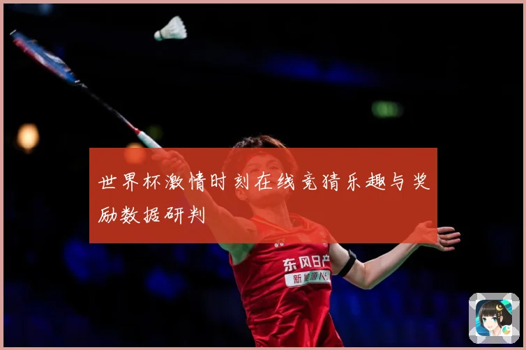 世界杯激情时刻在线竞猜乐趣与奖励数据研判