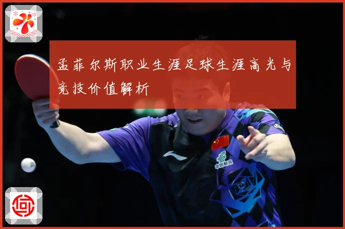孟菲尔斯职业生涯足球生涯高光与竞技价值解析