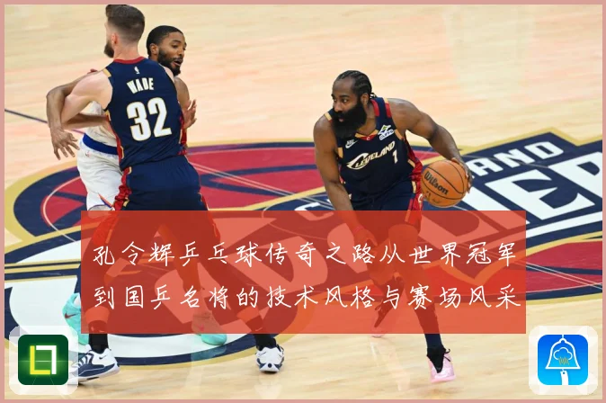 孔令辉乒乓球传奇之路从世界冠军到国乒名将的技术风格与赛场风采