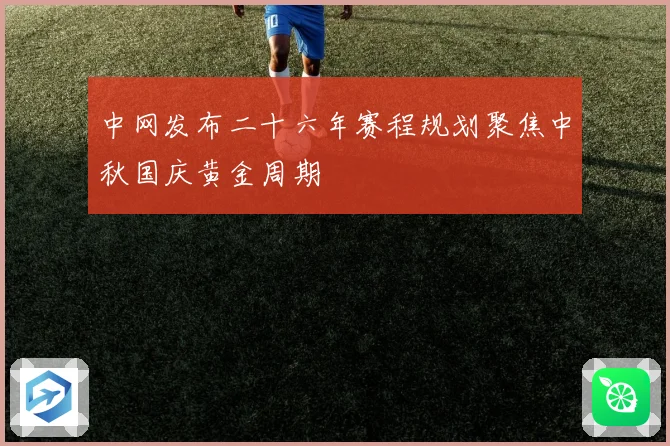 中网发布二十六年赛程规划聚焦中秋国庆黄金周期