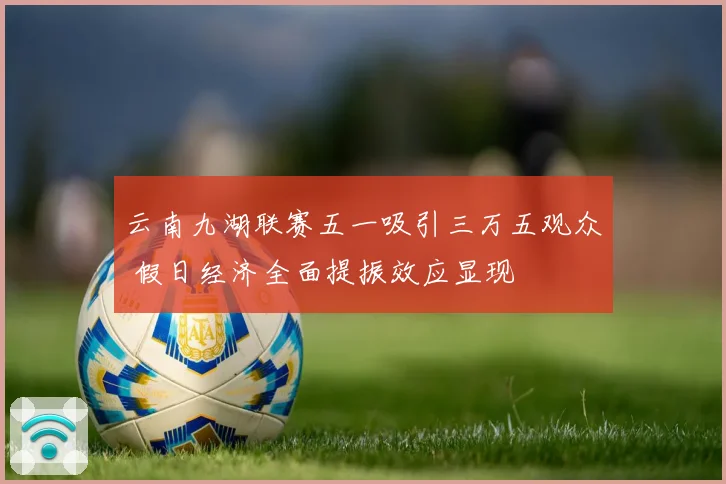 云南九湖联赛五一吸引三万五观众 假日经济全面提振效应显现
