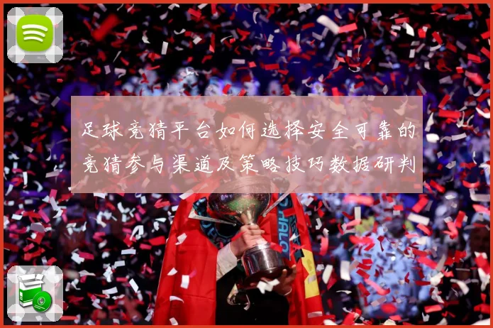足球竞猜平台如何选择安全可靠的竞猜参与渠道及策略技巧数据研判