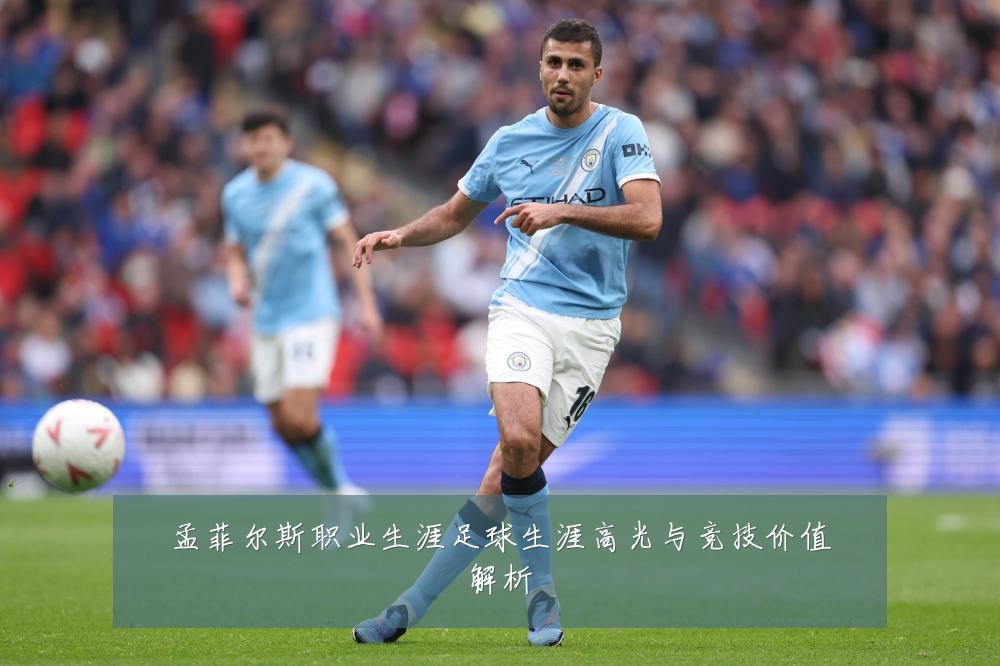 孟菲尔斯职业生涯足球生涯高光与竞技价值解析