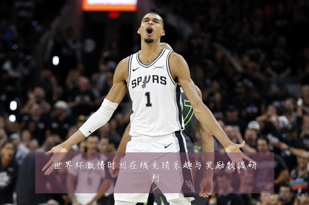 世界杯激情时刻在线竞猜乐趣与奖励数据研判