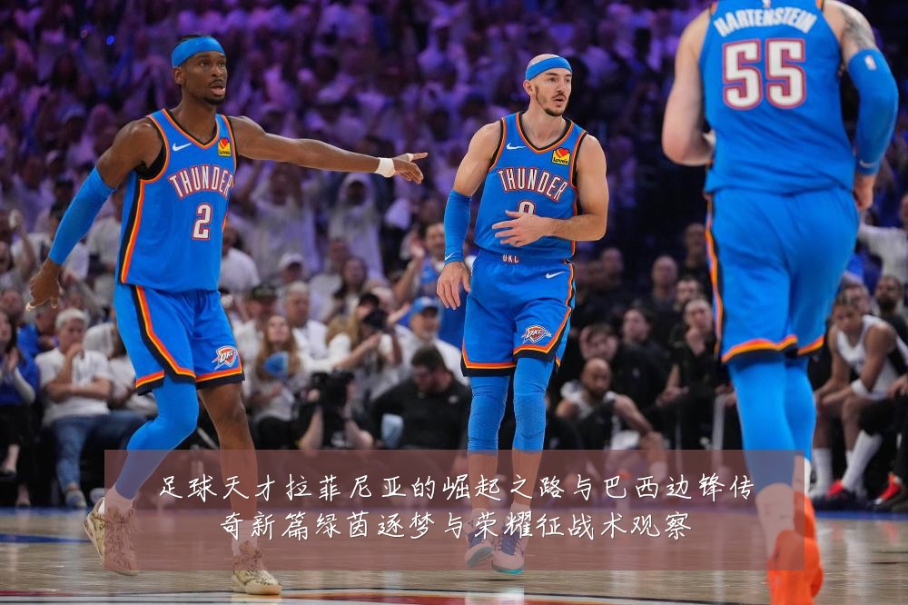 足球天才拉菲尼亚的崛起之路与巴西边锋传奇新篇绿茵逐梦与荣耀征战术观察