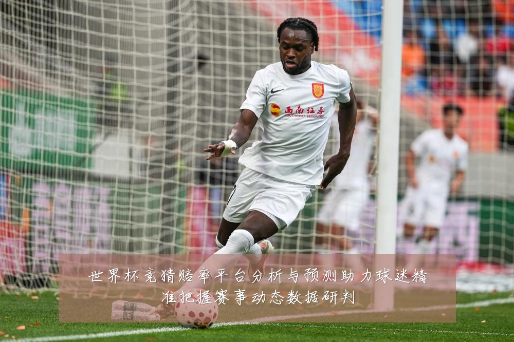 世界杯竞猜赔率平台分析与预测助力球迷精准把握赛事动态数据研判
